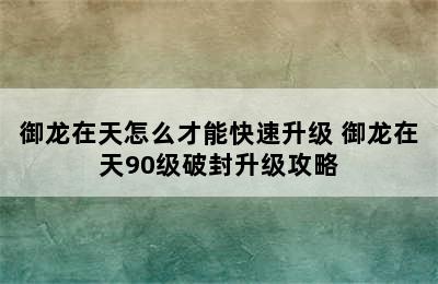 御龙在天怎么才能快速升级 御龙在天90级破封升级攻略